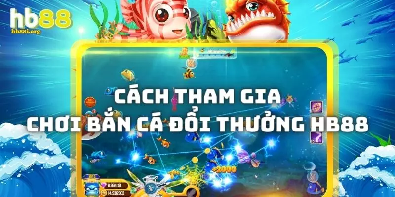 Hướng dẫn cách gia nhập sảnh chơi bắn cá đổi thưởng hb88