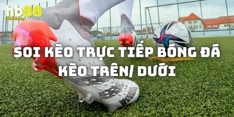 Soi kèo trực tiếp bóng đá kèo trên/ dưới