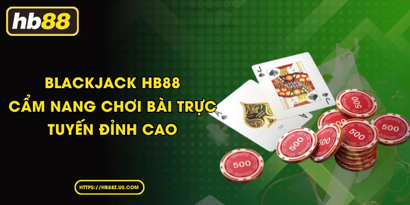 Blackjack HB88 - Cẩm nang chơi bài trực tuyến đỉnh cao