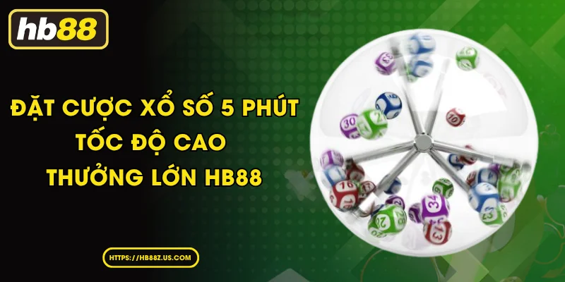 Đặt Cược Xổ Số 5 Phút - Tốc Độ Cao Thưởng Lớn HB88