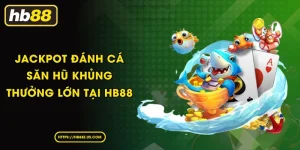 Jackpot Đánh Cá Săn Hũ Khủng Thưởng Lớn Tại HB88