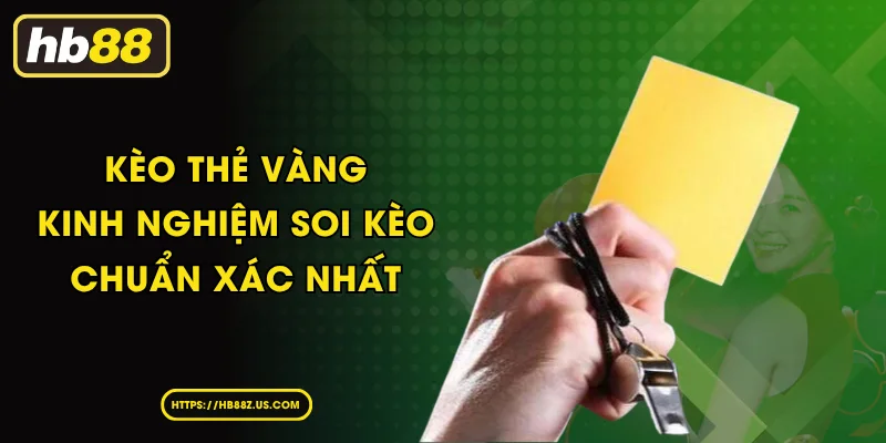 Kèo Thẻ Vàng I Kinh Nghiệm Soi Kèo Chuẩn Xác Nhất