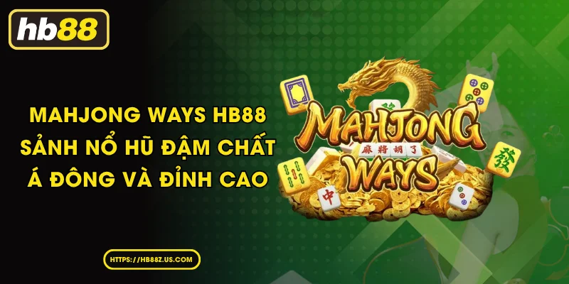 Mahjong Ways HB88 - Sảnh nổ hũ đậm chất Á Đông và đỉnh cao