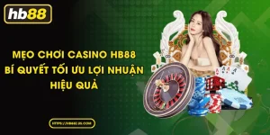 Mẹo chơi Casino HB88 - Bí quyết tối ưu lợi nhuận hiệu quả
