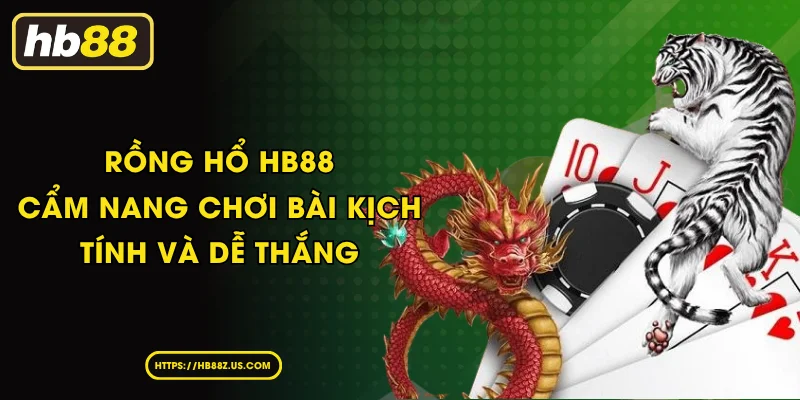 Rồng hổ HB88 - Cẩm nang chơi bài kịch tính và dễ thắng