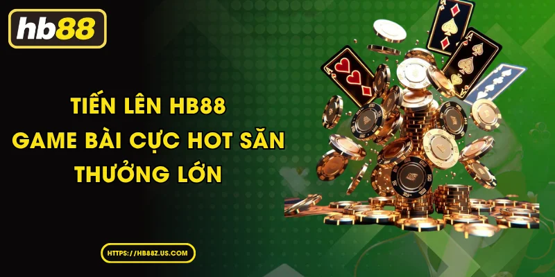 Tiến Lên HB88 Game Bài Cực Hot Săn Thưởng Lớn